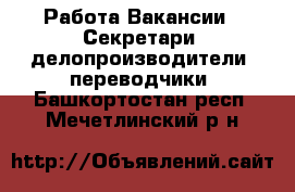 Работа Вакансии - Секретари, делопроизводители, переводчики. Башкортостан респ.,Мечетлинский р-н